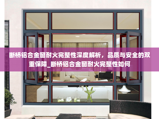 断桥铝合金窗耐火完整性深度解析，品质与安全的双重保障_断桥铝合金窗耐火完整性如何