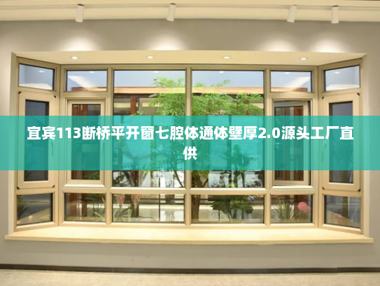 宜宾113断桥平开窗七腔体通体壁厚2.0源头工厂直供