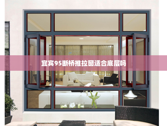 宜宾95断桥推拉窗适合底层吗