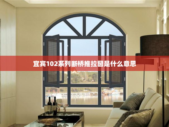 宜宾102系列断桥推拉窗是什么意思