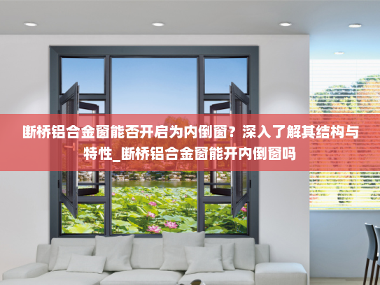 断桥铝合金窗能否开启为内倒窗？深入了解其结构与特性_断桥铝合金窗能开内倒窗吗