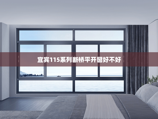 宜宾115系列断桥平开窗好不好