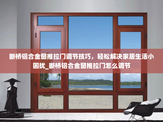 断桥铝合金窗推拉门调节技巧，轻松解决家居生活小困扰_断桥铝合金窗推拉门怎么调节