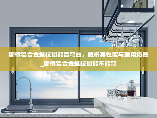 断桥铝合金推拉窗能否弯曲，解析其性能与适用场景_断桥铝合金推拉窗能不能弯