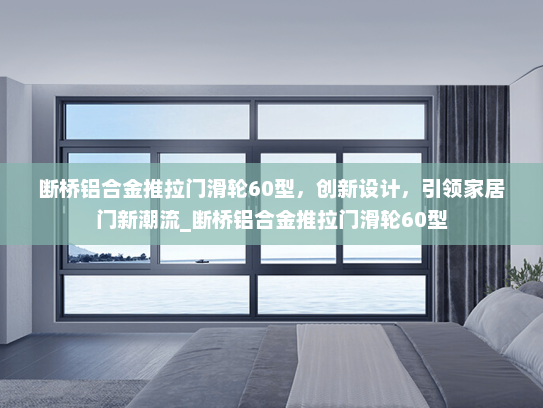 断桥铝合金推拉门滑轮60型，创新设计，引领家居门新潮流_断桥铝合金推拉门滑轮60型