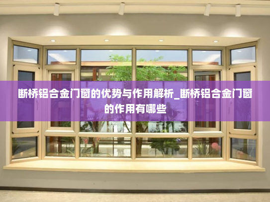 断桥铝合金门窗的优势与作用解析_断桥铝合金门窗的作用有哪些