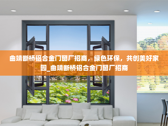 曲靖断桥铝合金门窗厂招商，绿色环保，共创美好家园_曲靖断桥铝合金门窗厂招商