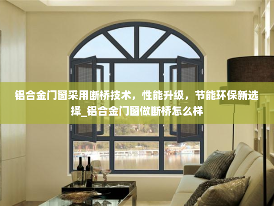 铝合金门窗采用断桥技术，性能升级，节能环保新选择_铝合金门窗做断桥怎么样