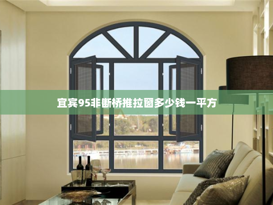 宜宾95非断桥推拉窗多少钱一平方