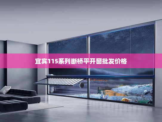 宜宾115系列断桥平开窗批发价格