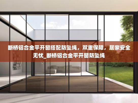 断桥铝合金平开窗搭配防坠绳，双重保障，居家安全无忧_断桥铝合金平开窗防坠绳