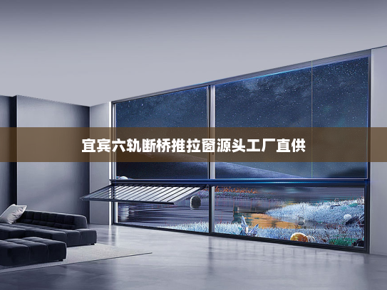 宜宾六轨断桥推拉窗源头工厂直供