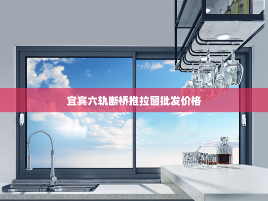 宜宾六轨断桥推拉窗批发价格