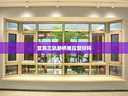 宜宾三轨断桥推拉窗好吗