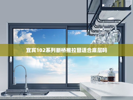 宜宾102系列断桥推拉窗适合底层吗