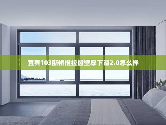 宜宾103断桥推拉窗壁厚下滑2.0怎么样