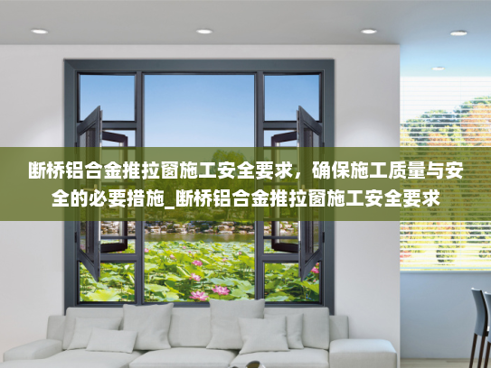 断桥铝合金推拉窗施工安全要求，确保施工质量与安全的必要措施_断桥铝合金推拉窗施工安全要求