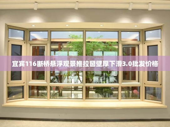 宜宾116断桥悬浮观景推拉窗壁厚下滑3.0批发价格