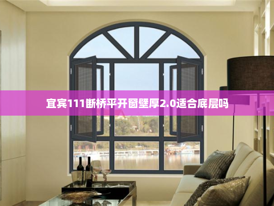 宜宾111断桥平开窗壁厚2.0适合底层吗
