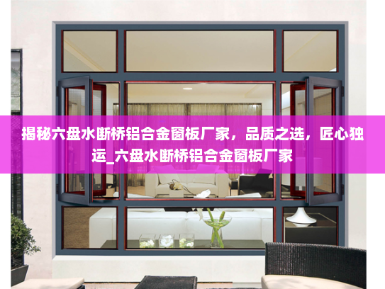 揭秘六盘水断桥铝合金窗板厂家，品质之选，匠心独运_六盘水断桥铝合金窗板厂家
