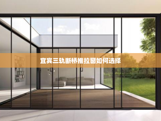 宜宾三轨断桥推拉窗如何选择