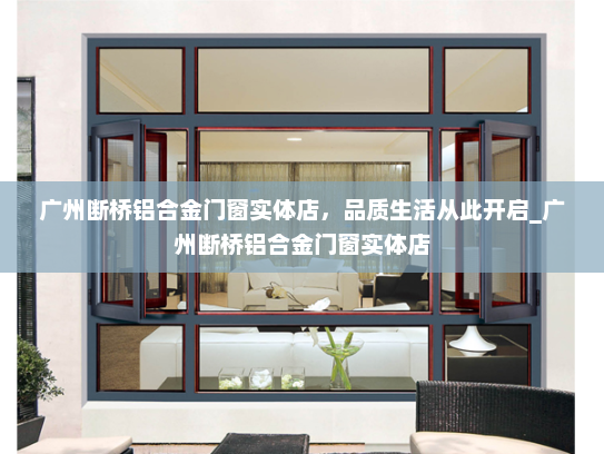 广州断桥铝合金门窗实体店，品质生活从此开启_广州断桥铝合金门窗实体店
