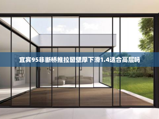 宜宾95非断桥推拉窗壁厚下滑1.4适合高层吗