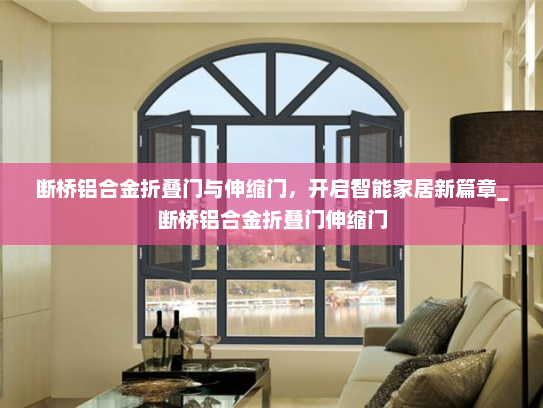 断桥铝合金折叠门与伸缩门，开启智能家居新篇章_断桥铝合金折叠门伸缩门