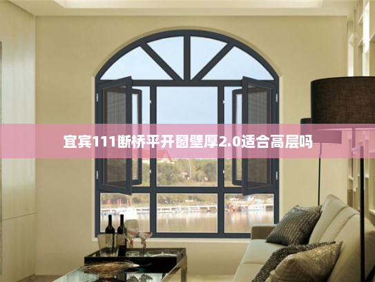 宜宾111断桥平开窗壁厚2.0适合高层吗