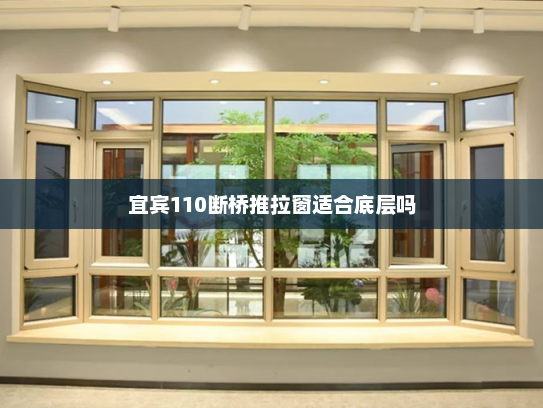 宜宾110断桥推拉窗适合底层吗