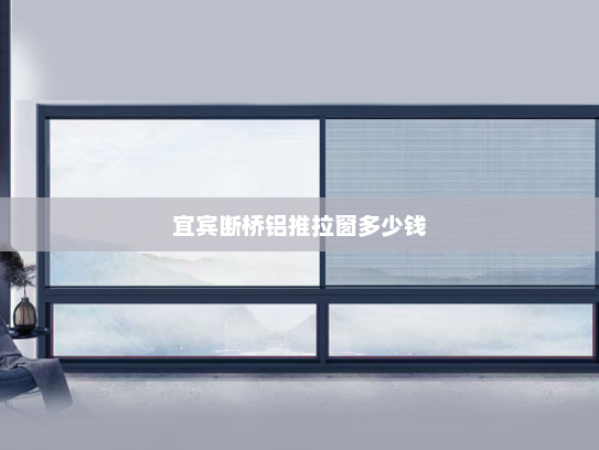 宜宾断桥铝推拉窗多少钱