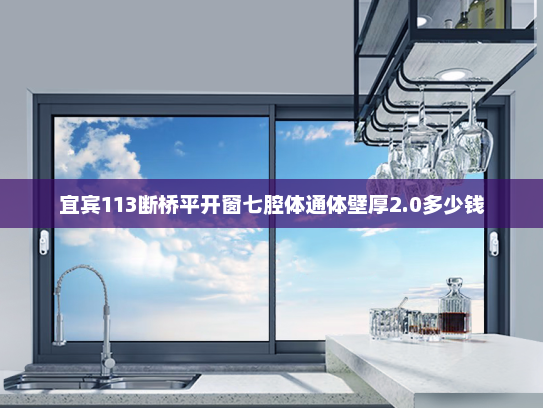 宜宾113断桥平开窗七腔体通体壁厚2.0多少钱