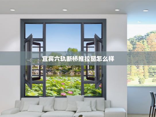 宜宾六轨断桥推拉窗怎么样
