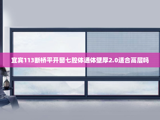 宜宾113断桥平开窗七腔体通体壁厚2.0适合高层吗