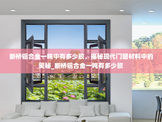 断桥铝合金一吨中有多少胶，揭秘现代门窗材料中的奥秘_断桥铝合金一吨有多少胶