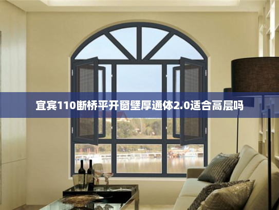 宜宾110断桥平开窗壁厚通体2.0适合高层吗