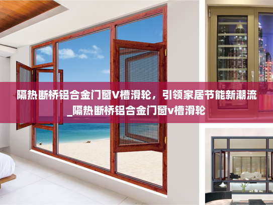隔热断桥铝合金门窗V槽滑轮，引领家居节能新潮流_隔热断桥铝合金门窗v槽滑轮