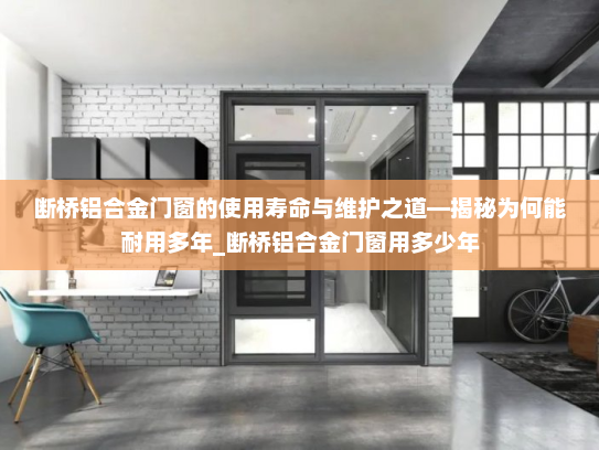 断桥铝合金门窗的使用寿命与维护之道—揭秘为何能耐用多年_断桥铝合金门窗用多少年