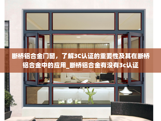 断桥铝合金门窗，了解3C认证的重要性及其在断桥铝合金中的应用_断桥铝合金有没有3c认证
