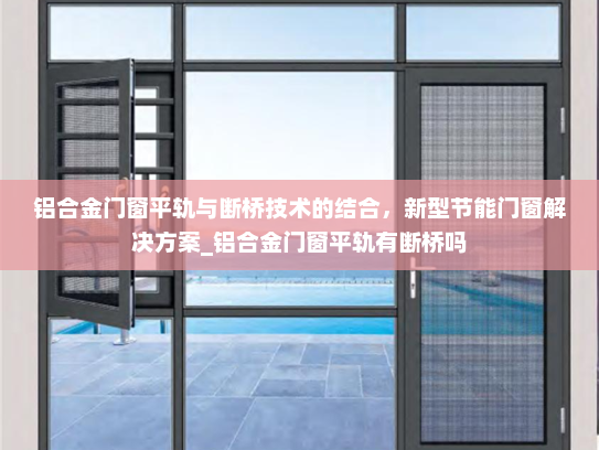 铝合金门窗平轨与断桥技术的结合，新型节能门窗解决方案_铝合金门窗平轨有断桥吗