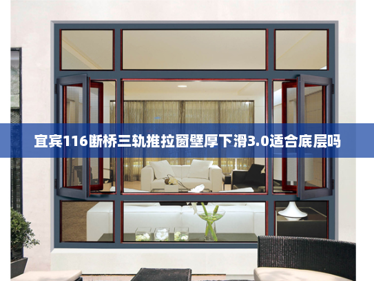 宜宾116断桥三轨推拉窗壁厚下滑3.0适合底层吗