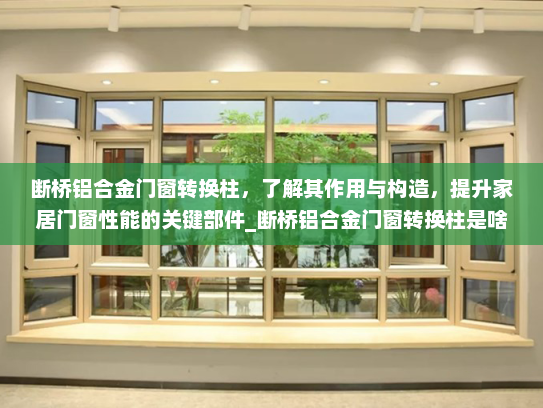 断桥铝合金门窗转换柱，了解其作用与构造，提升家居门窗性能的关键部件_断桥铝合金门窗转换柱是啥