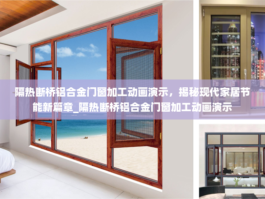 隔热断桥铝合金门窗加工动画演示，揭秘现代家居节能新篇章_隔热断桥铝合金门窗加工动画演示