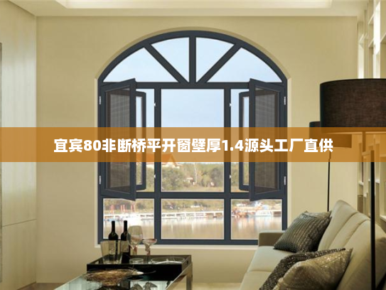 宜宾80非断桥平开窗壁厚1.4源头工厂直供