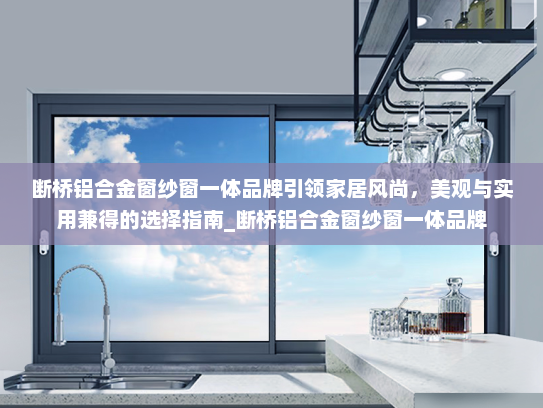 断桥铝合金窗纱窗一体品牌引领家居风尚，美观与实用兼得的选择指南_断桥铝合金窗纱窗一体品牌