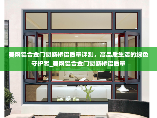 美网铝合金门窗断桥铝质量评测，高品质生活的绿色守护者_美网铝合金门窗断桥铝质量