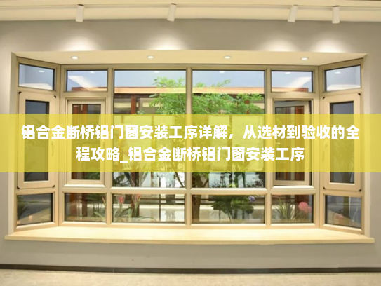 铝合金断桥铝门窗安装工序详解，从选材到验收的全程攻略_铝合金断桥铝门窗安装工序