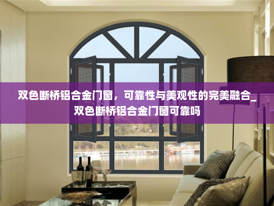 双色断桥铝合金门窗，可靠性与美观性的完美融合_双色断桥铝合金门窗可靠吗