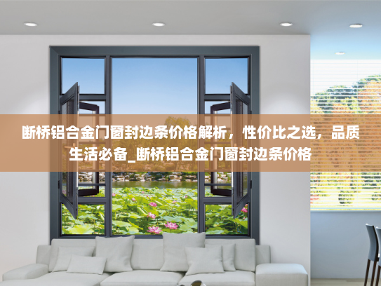 断桥铝合金门窗封边条价格解析，性价比之选，品质生活必备_断桥铝合金门窗封边条价格