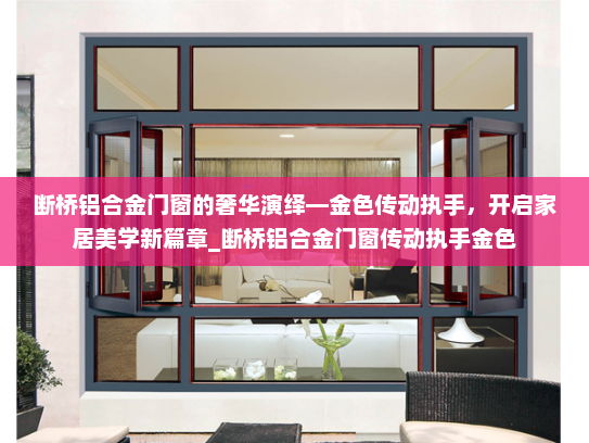 断桥铝合金门窗的奢华演绎—金色传动执手，开启家居美学新篇章_断桥铝合金门窗传动执手金色